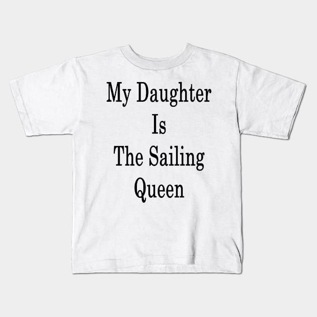 My Daughter Is The Sailing Queen Kids T-Shirt by supernova23